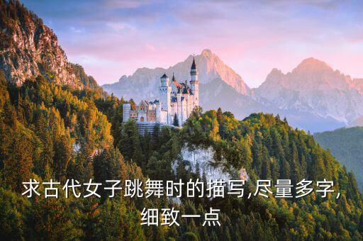 求古代女子跳舞时的描写,尽量多字,细致一点