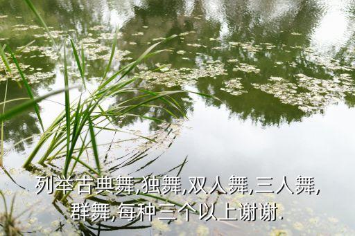 列举古典舞,独舞,双人舞,三人舞,群舞,每种三个以上谢谢.