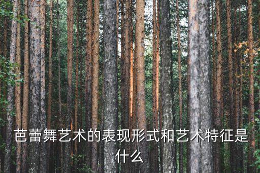  芭蕾舞艺术的表现形式和艺术特征是什么