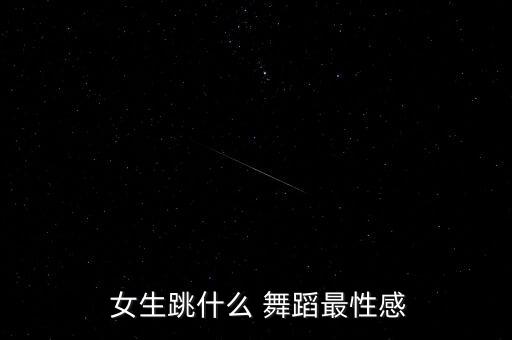  女生跳什么 舞蹈最性感