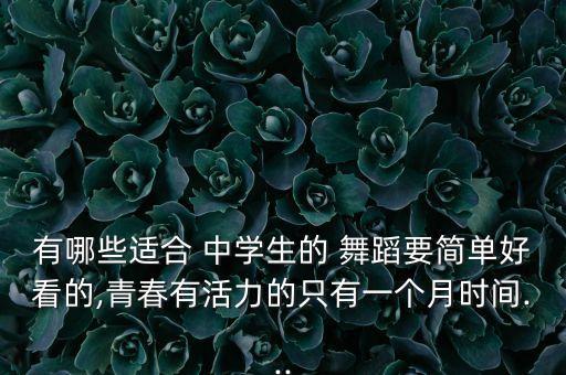 有哪些适合 中学生的 舞蹈要简单好看的,青春有活力的只有一个月时间...