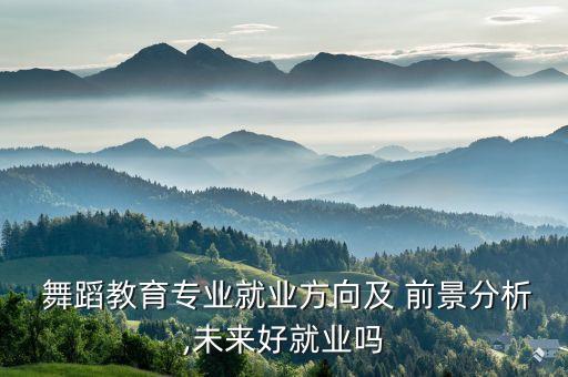  舞蹈教育专业就业方向及 前景分析,未来好就业吗