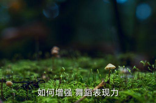 如何增强 舞蹈表现力