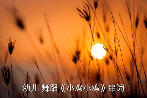 幼儿 舞蹈《小鸡小鸡》串词