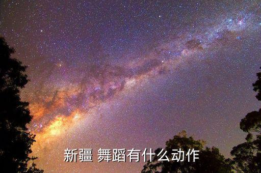  新疆 舞蹈有什么动作