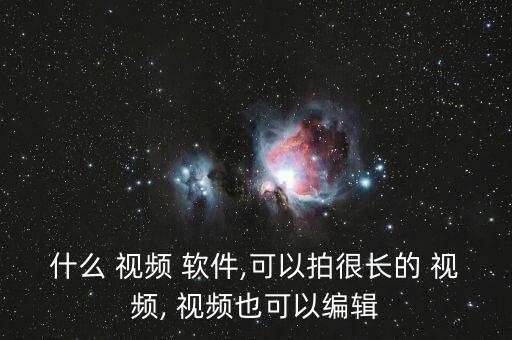 什么 视频 软件,可以拍很长的 视频, 视频也可以编辑