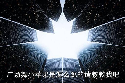  广场舞小苹果是怎么跳的请教教我吧