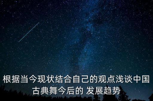 根据当今现状结合自己的观点浅谈中国古典舞今后的 发展趋势