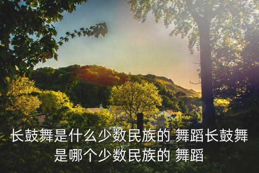 长鼓舞是什么少数民族的 舞蹈长鼓舞是哪个少数民族的 舞蹈