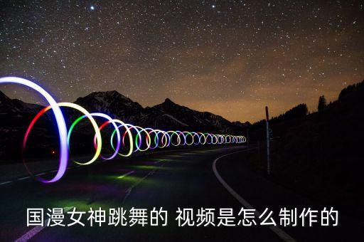 国漫女神跳舞的 视频是怎么制作的