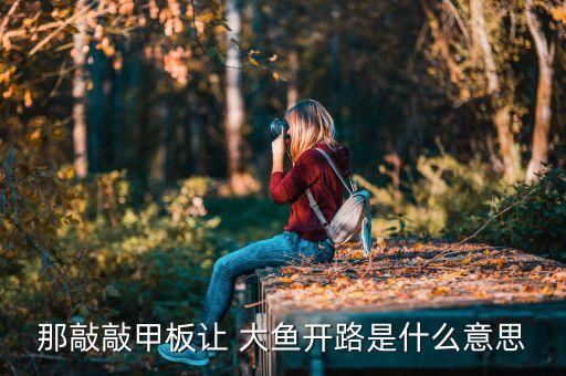 那敲敲甲板让 大鱼开路是什么意思