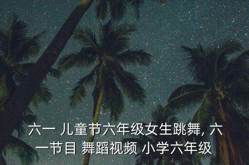 儿童六一舞蹈小学,六一program舞蹈内容有何不同?