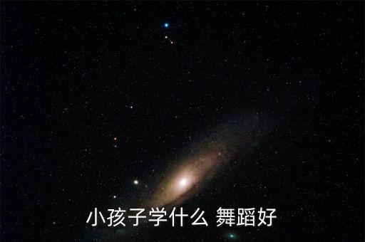 小孩子学什么 舞蹈好