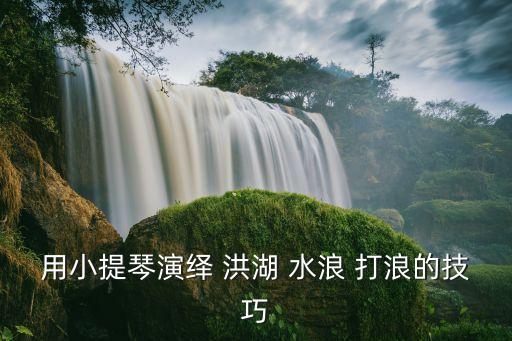 用小提琴演绎 洪湖 水浪 打浪的技巧