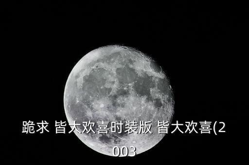 跪求 皆大欢喜时装版 皆大欢喜(2003