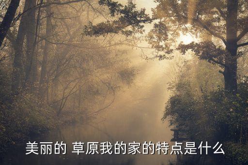  美丽的 草原我的家的特点是什么