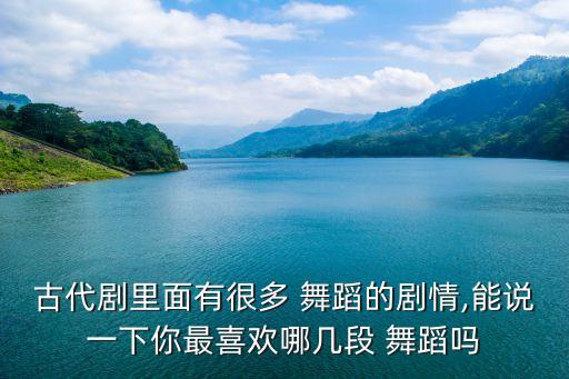 古代剧里面有很多 舞蹈的剧情,能说一下你最喜欢哪几段 舞蹈吗