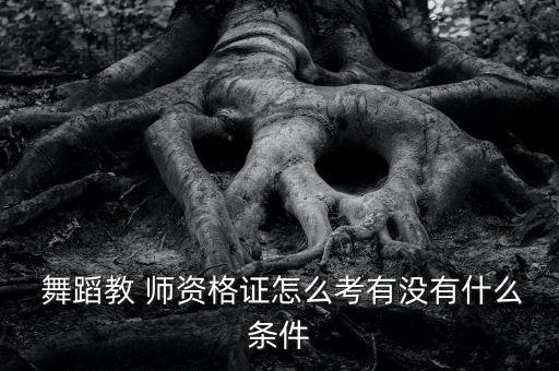 广州舞蹈师资考级,中国舞蹈家协教师资格证报考条件公布