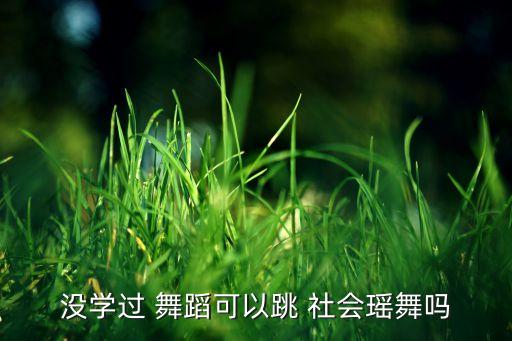 没学过 舞蹈可以跳 社会瑶舞吗