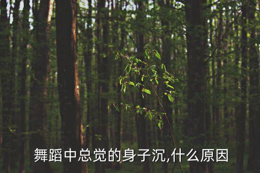  舞蹈中总觉的身子沉,什么原因