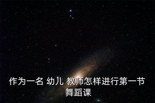 作为一名 幼儿 教师怎样进行第一节 舞蹈课