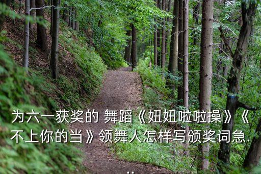 为六一获奖的 舞蹈《妞妞啦啦操》《不上你的当》领舞人怎样写颁奖词急...