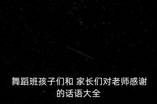  舞蹈班孩子们和 家长们对老师感谢的话语大全