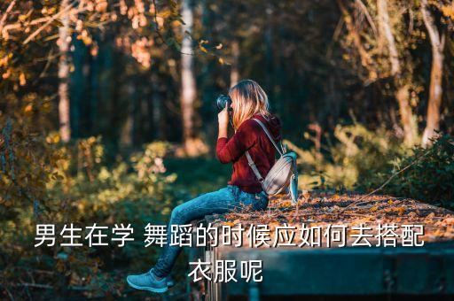  男生在学 舞蹈的时候应如何去搭配衣服呢