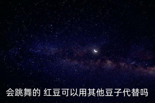 会跳舞的 红豆可以用其他豆子代替吗