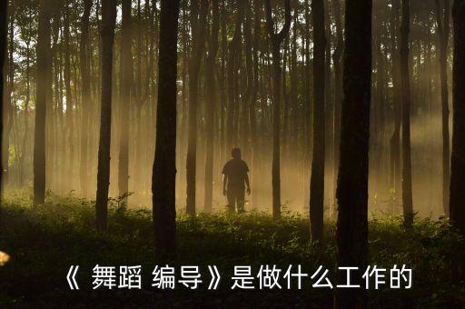 《 舞蹈 编导》是做什么工作的