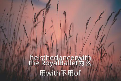 heisthedancerwiththe RoyalBallet为么用with不用of