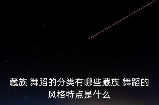 常见的民族舞蹈及特点,藏族舞蹈与汉族文化互动