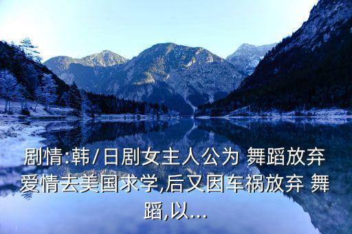 剧情:韩/日剧女主人公为 舞蹈放弃爱情去美国求学,后又因车祸放弃 舞蹈,以...