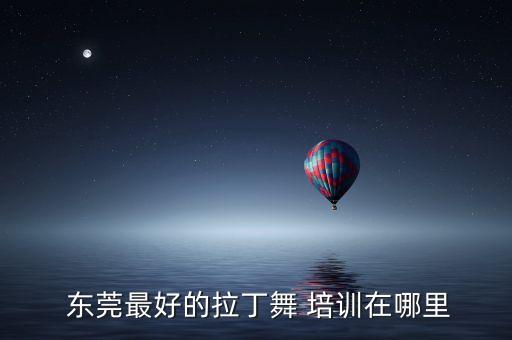  东莞最好的拉丁舞 培训在哪里