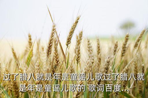 过了腊八就是年是童谣儿歌过了腊八就是年是童谣儿歌的 歌词百度...