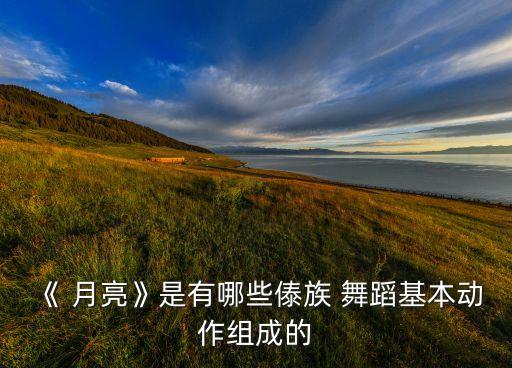 《 月亮》是有哪些傣族 舞蹈基本动作组成的
