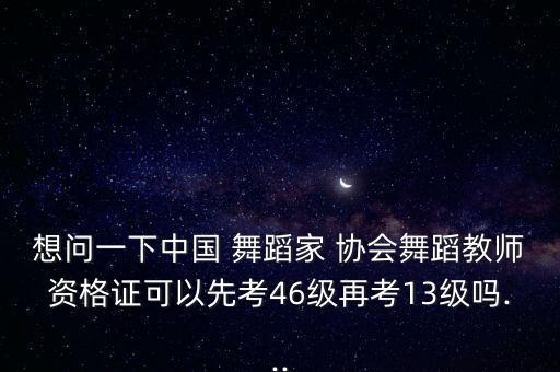 中国舞蹈家协会考级三级,中国普遍认可的拉丁舞考级证书有三种