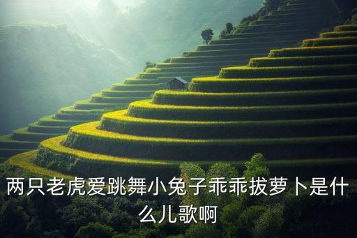 两只老虎爱跳舞小兔子乖乖拔萝卜是什么儿歌啊
