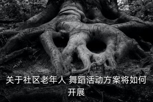 关于社区老年人 舞蹈活动方案将如何开展