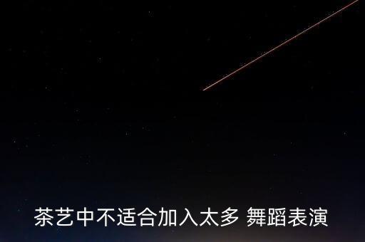 茶艺中不适合加入太多 舞蹈表演