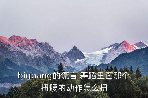 bigbang的谎言 舞蹈里面那个 扭腰的动作怎么扭