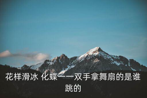 花样滑冰 化蝶一一双手拿舞扇的是谁跳的