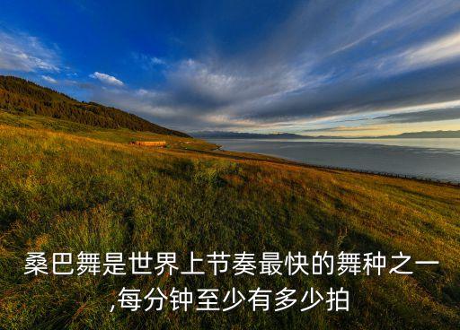  桑巴舞是世界上节奏最快的舞种之一,每分钟至少有多少拍