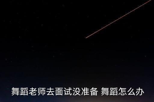  舞蹈老师去面试没准备 舞蹈怎么办