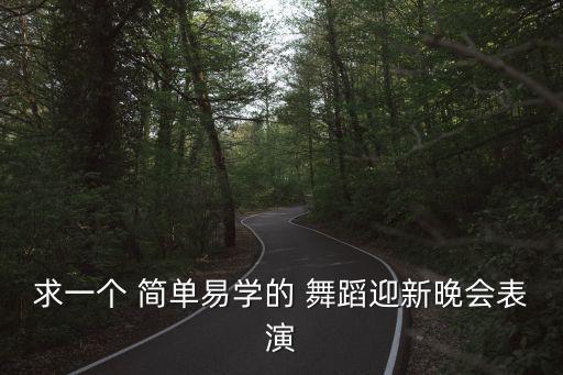 求一个 简单易学的 舞蹈迎新晚会表演