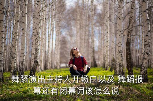  舞蹈演出主持人开场白以及 舞蹈报幕还有闭幕词该怎么说