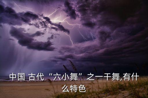 中国 古代“六小舞”之一干舞,有什么特色