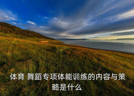  体育 舞蹈专项体能训练的内容与策略是什么