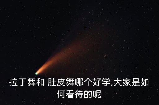 拉丁舞和 肚皮舞哪个好学,大家是如何看待的呢