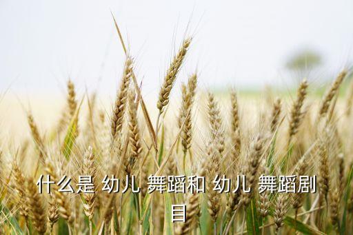 什么是 幼儿 舞蹈和 幼儿 舞蹈剧目